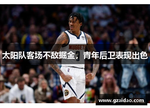 太阳队客场不敌掘金,青年后卫表现出色 太阳队客场不敌掘金,青年后卫表现出色