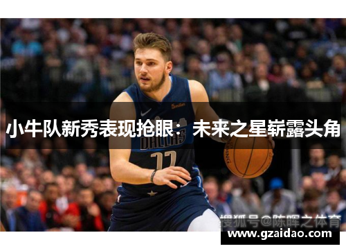 小牛队新秀表现抢眼:未来之星崭露头角 小牛队新秀表现抢眼:未来之星崭露头角