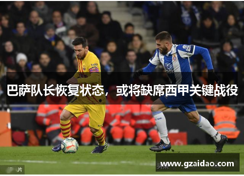 巴萨队长恢复状态,或将缺席西甲关键战役 巴萨队长恢复状态,或将缺席西甲关键战役